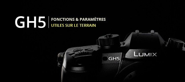 Lumix GH5 - Les fonctions et paramètres utiles sur le terrain