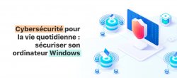 Cybersécurité pour la vie quotidienne : sécuriser son ordinateur Windows