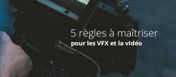 5 règles à maîtriser pour les VFX et la vidéo