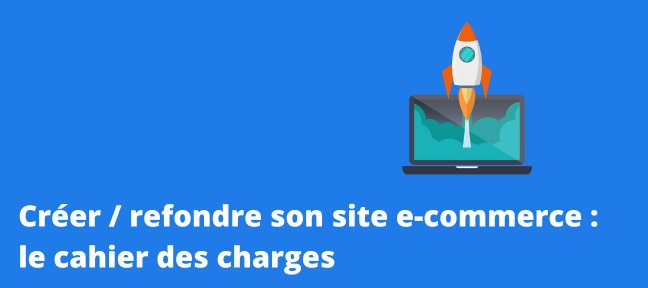 Créer / refondre son site e-commerce : le cahier des charges